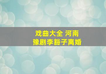 戏曲大全 河南豫剧李豁子离婚